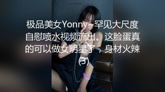 极品美女Yonny~罕见大尺度自慰喷水视频流出。这脸蛋真的可以做女明星了，身材火辣 (3)