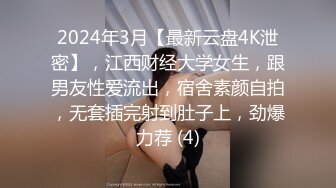 2024年3月【最新云盘4K泄密】，江西财经大学女生，跟男友性爱流出，宿舍素颜自拍，无套插完射到肚子上，劲爆力荐 (4)