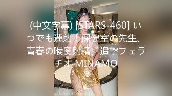 (中文字幕) [STARS-460] いつでも連射！保健室の先生、青春の喉奥射精、追撃フェラチオ MINAMO