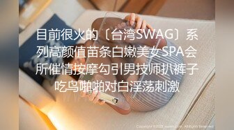 目前很火的〔台湾SWAG〕系列高颜值苗条白嫩美女SPA会所催情按摩勾引男技师扒裤子吃鸟啪啪对白淫荡刺激