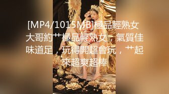 [MP4/1015MB]極品輕熟女 大哥約艹極品輕熟女，氣質佳味道足，玩得開超會玩，艹起來超爽超棒