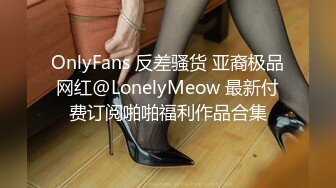 OnlyFans 反差骚货 亚裔极品网红@LonelyMeow 最新付费订阅啪啪福利作品合集