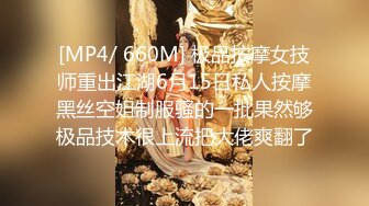 [MP4/ 660M] 极品按摩女技师重出江湖6月15日私人按摩黑丝空姐制服骚的一批果然够极品技术很上流把大佬爽翻了