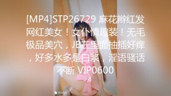 [MP4]STP26729 麻花辫红发网红美女！女仆情趣装！无毛极品美穴，JB在里面抽插好痒，好多水多是白浆，淫语骚话不断 VIP0600