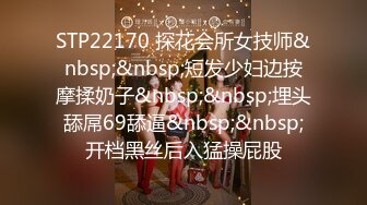 STP22170 探花会所女技师&nbsp;&nbsp;短发少妇边按摩揉奶子&nbsp;&nbsp;埋头舔屌69舔逼&nbsp;&nbsp;开档黑丝后入猛操屁股