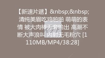 【新速片遞】&nbsp;&nbsp; 清纯美眉吃鸡啪啪 萌萌的表情 被大肉棒无套输出 高潮不断大声浪叫 内射无毛粉穴 [1110MB/MP4/38:28]