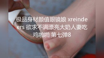 极品身材颜值眼镜娘 xreindeers 欲求不满漂亮大奶人妻吃鸡啪啪 第七弹8