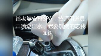 给老婆安排SPA，技师用道具弄喷潮淫水，老婆饥渴的忘我叫床！