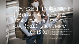 【新片速遞 】【AI换脸视频】杨颖 Angelababy 下海直播之路2[高清无码，中文对话风骚]【水印】[286M/MP4/00:15:01]