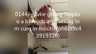 0144 - Cutie giving Stepbro a blowjob and letting him cum in mouth (ph60f9c43919320)