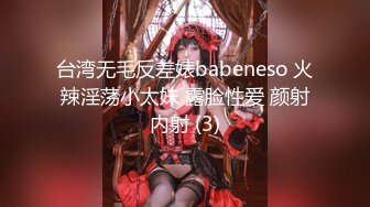 台湾无毛反差婊babeneso 火辣淫荡小太妹 露脸性爱 颜射内射 (3)