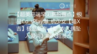 【超美高端罕见露脸露点】极品Co_sPlay爆_机少女【喵X吉】极品新作《更_衣人偶坠入爱河》粉穴超漫改