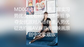 MD0090夏晴子.第三届实习男优.女优老师的肉体考验.争夺女优派对入场券.素人男优征选拍摄AV.麻豆传媒映画原创中文收藏版